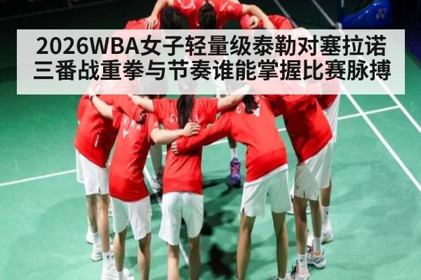 2026WBA女子轻量级泰勒对塞拉诺三番战重拳与节奏谁能掌握比赛脉搏